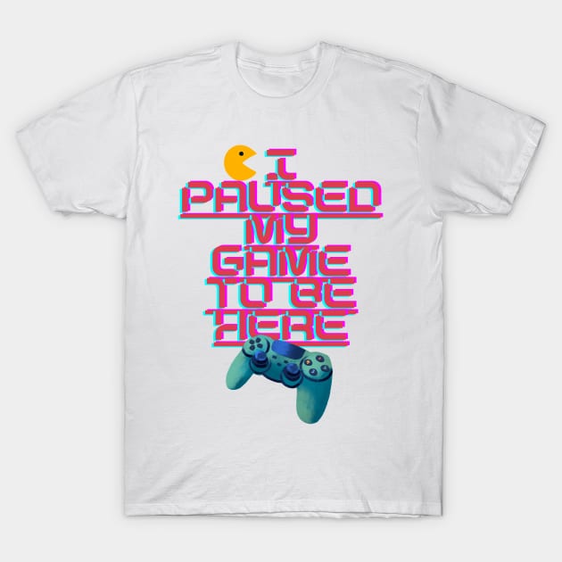 I Paused My Game to Be Here T-Shirt by IJMI